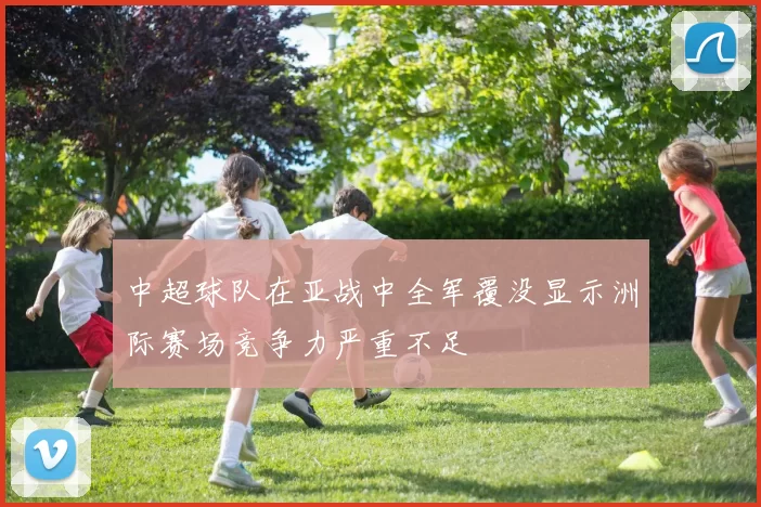 中超球队在亚战中全军覆没显示洲际赛场竞争力严重不足