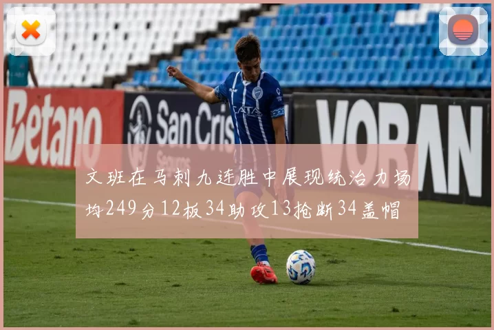 文班在马刺九连胜中展现统治力场均249分12板34助攻13抢断34盖帽