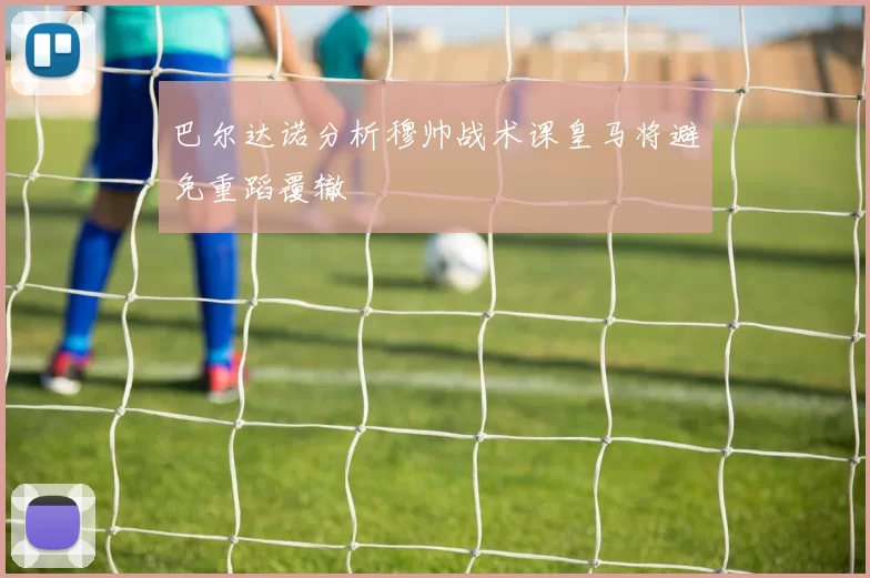 巴尔达诺分析穆帅战术课皇马将避免重蹈覆辙