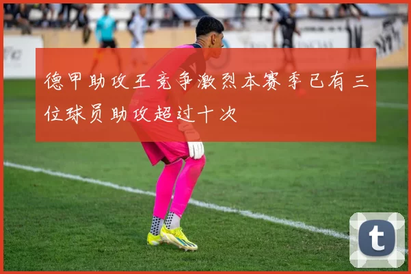 德甲助攻王竞争激烈本赛季已有三位球员助攻超过十次