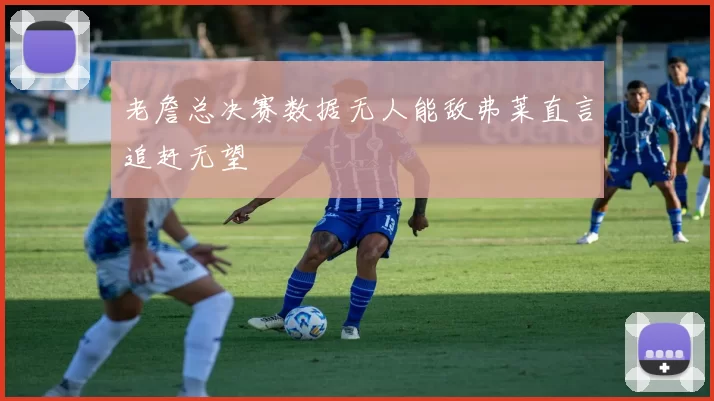 老詹总决赛数据无人能敌弗莱直言追赶无望