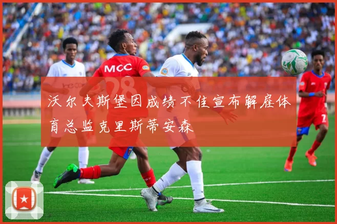 沃尔夫斯堡因成绩不佳宣布解雇体育总监克里斯蒂安森