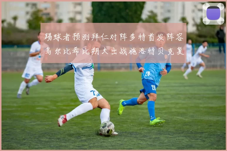 踢球者预测拜仁对阵多特首发阵容乌尔比希比朔夫出战施洛特贝克复出