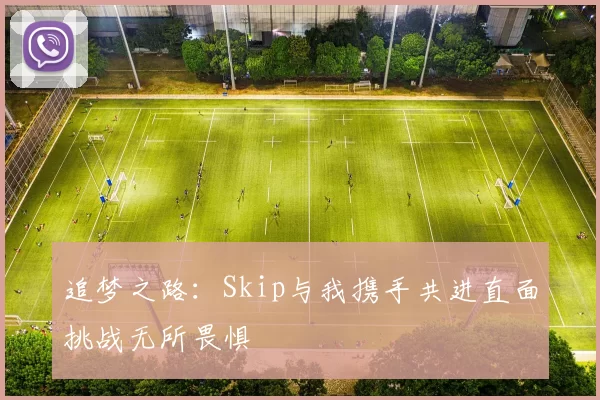 追梦之路：Skip与我携手共进直面挑战无所畏惧