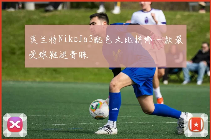 莫兰特NikeJa3配色大比拼哪一款最受球鞋迷青睐