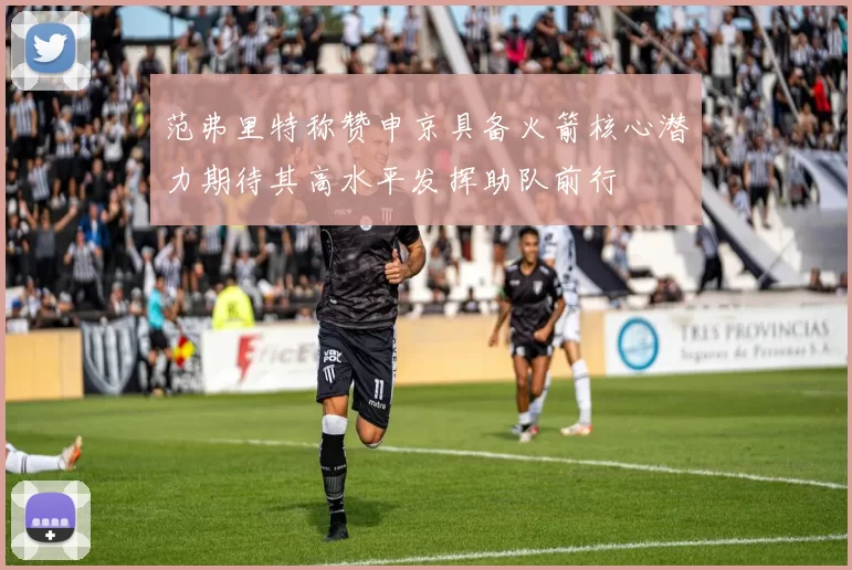 范弗里特称赞申京具备火箭核心潜力期待其高水平发挥助队前行
