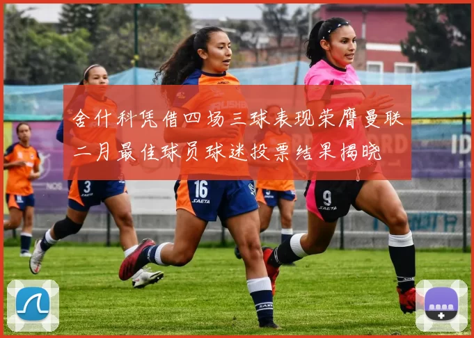 舍什科凭借四场三球表现荣膺曼联二月最佳球员球迷投票结果揭晓