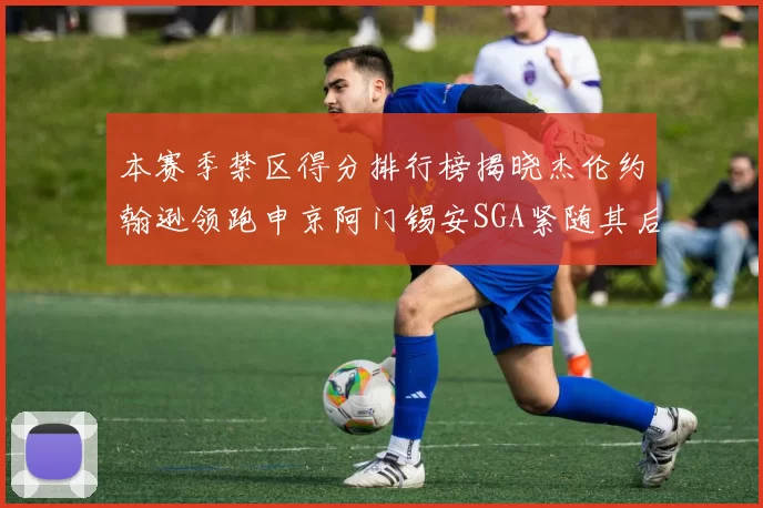 本赛季禁区得分排行榜揭晓杰伦约翰逊领跑申京阿门锡安SGA紧随其后