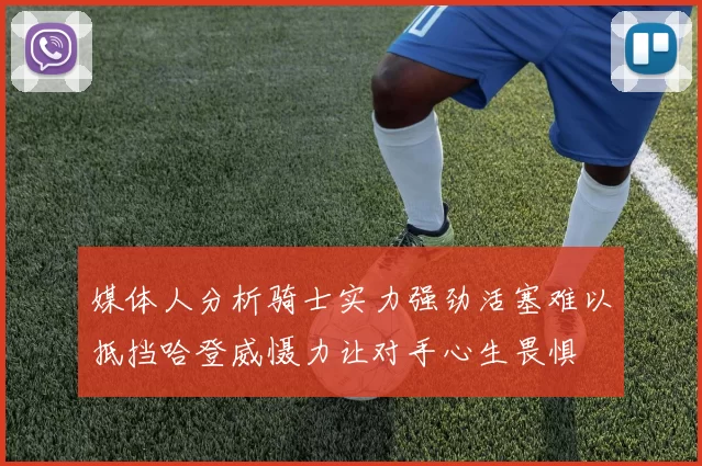 媒体人分析骑士实力强劲活塞难以抵挡哈登威慑力让对手心生畏惧